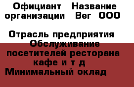 Официант › Название организации ­ Вег, ООО › Отрасль предприятия ­ Обслуживание посетителей ресторана, кафе и т.д. › Минимальный оклад ­ 60 000 - Все города Работа » Вакансии   . Мордовия респ.